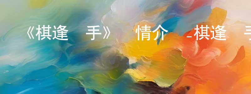 陳義玲發布《棋逢敵手》詳情介紹_棋逢敵手HD中字在線觀看_棋逢敵手迅雷下載_動漫劇場